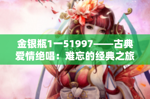 金銀瓶1一51997——古典愛情絕唱：難忘的經典之旅