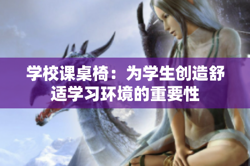 學校課桌椅：為學生創(chuàng)造舒適學習環(huán)境的重要性