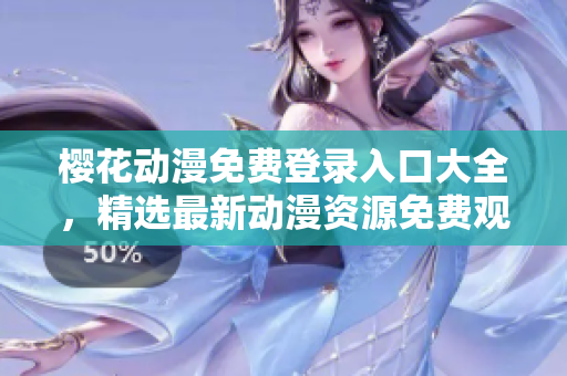 櫻花動(dòng)漫免費(fèi)登錄入口大全，精選最新動(dòng)漫資源免費(fèi)觀看指南