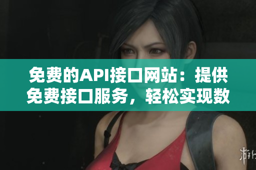 免費的API接口網站：提供免費接口服務，輕松實現數據調用