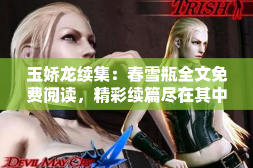 玉嬌龍續(xù)集：春雪瓶全文免費閱讀，精彩續(xù)篇盡在其中