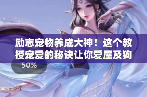 勵(lì)志寵物養(yǎng)成大神！這個(gè)教授寵愛(ài)的秘訣讓你愛(ài)屋及狗