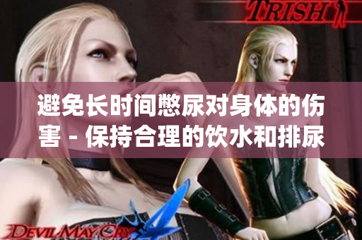 避免長時間憋尿?qū)ι眢w的傷害 - 保持合理的飲水和排尿習慣(1)