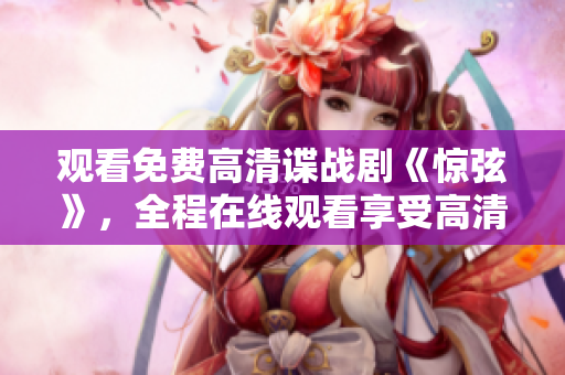 觀看免費高清諜戰劇《驚弦》，全程在線觀看享受高清畫質！