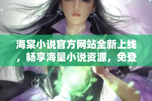 海棠小說(shuō)官方網(wǎng)站全新上線，暢享海量小說(shuō)資源，免登錄暢讀統(tǒng)統(tǒng)免費(fèi)