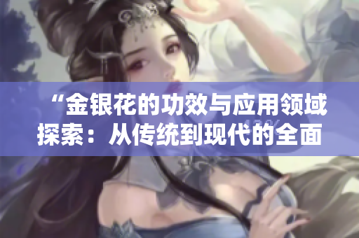 “金銀花的功效與應(yīng)用領(lǐng)域探索：從傳統(tǒng)到現(xiàn)代的全面解析”