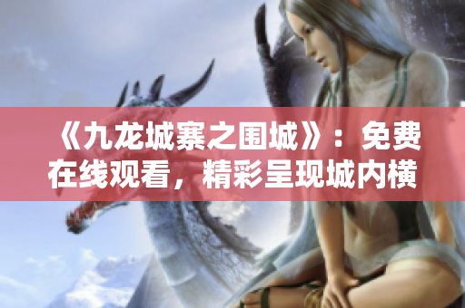 《九龍城寨之圍城》：免費(fèi)在線觀看，精彩呈現(xiàn)城內(nèi)橫生的熱血與智慧！
