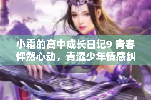 小霜的高中成長(zhǎng)日記9 青春怦然心動(dòng)，青澀少年情感糾葛