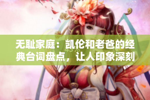 無恥家庭：凱倫和老爸的經典臺詞盤點，讓人印象深刻