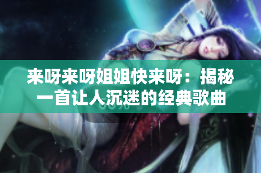 來呀來呀姐姐快來呀：揭秘一首讓人沉迷的經典歌曲
