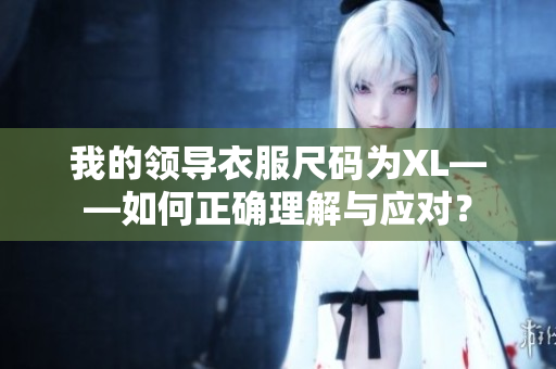 我的領導衣服尺碼為XL——如何正確理解與應對？