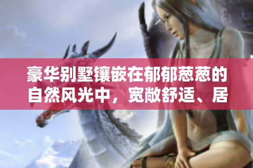 豪華別墅鑲嵌在郁郁蔥蔥的自然風光中，寬敞舒適、居住品質超凡