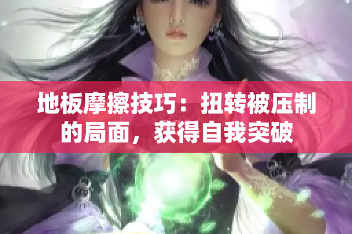地板摩擦技巧：扭轉(zhuǎn)被壓制的局面，獲得自我突破