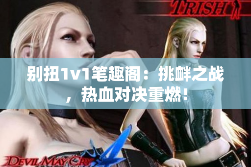 別扭1v1筆趣閣：挑釁之戰，熱血對決重燃！