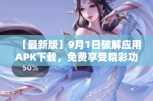 【最新版】9月1日破解應(yīng)用APK下載，免費享受精彩功能