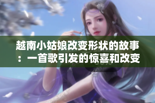 越南小姑娘改變形狀的故事：一首歌引發的驚喜和改變