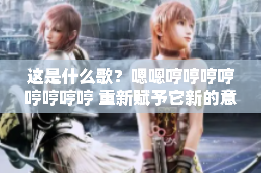 這是什么歌？嗯嗯哼哼哼哼哼哼哼哼 重新賦予它新的意義