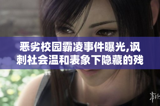 惡劣校園霸凌事件曝光,諷刺社會溫和表象下隱藏的殘酷現(xiàn)實