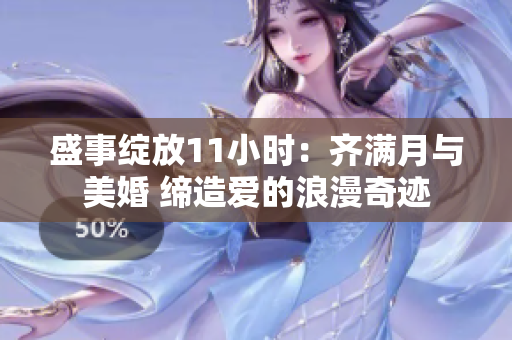 盛事綻放11小時(shí)：齊滿月與美婚 締造愛的浪漫奇跡