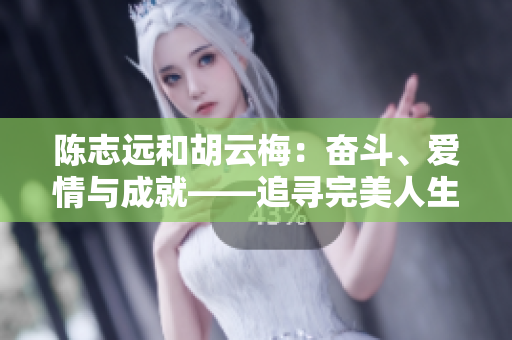 陳志遠(yuǎn)和胡云梅：奮斗、愛情與成就——追尋完美人生