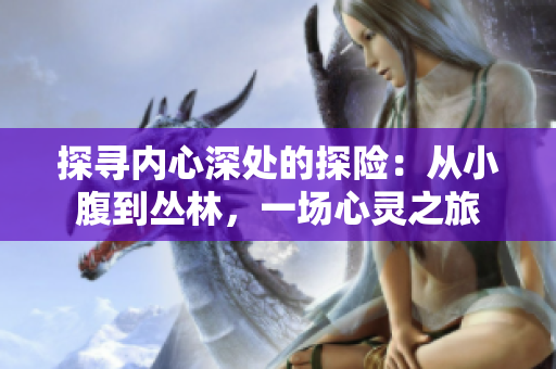 探尋內(nèi)心深處的探險(xiǎn)：從小腹到叢林，一場心靈之旅