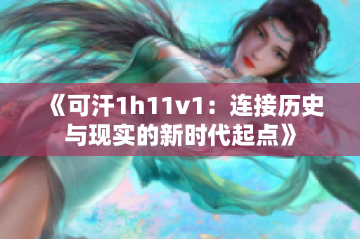 《可汗1h11v1：連接歷史與現(xiàn)實(shí)的新時(shí)代起點(diǎn)》