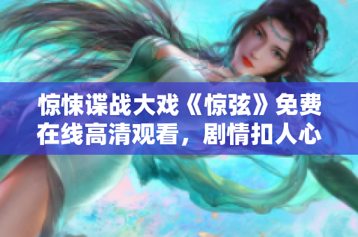 驚悚諜戰大戲《驚弦》免費在線高清觀看，劇情扣人心弦！