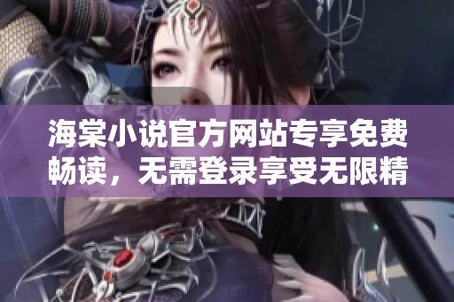 海棠小說官方網(wǎng)站專享免費(fèi)暢讀，無需登錄享受無限精彩故事
