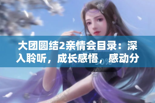 大團圓結(jié)2親情會目錄：深入聆聽，成長感悟，感動分享