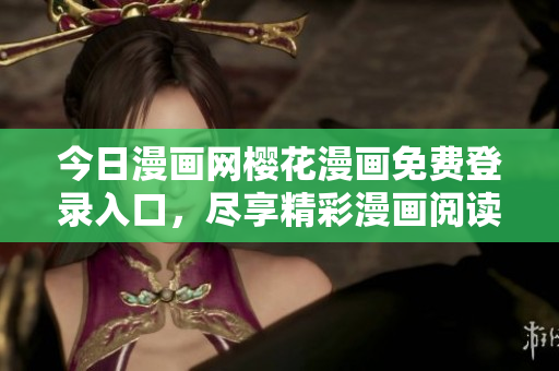 今日漫畫網(wǎng)櫻花漫畫免費(fèi)登錄入口，盡享精彩漫畫閱讀