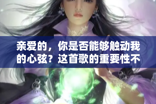 親愛的，你是否能夠觸動我的心弦？這首歌的重要性不能被低估