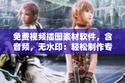 免費視頻插圖素材軟件，含音頻，無水印：輕松制作專業(yè)視頻！