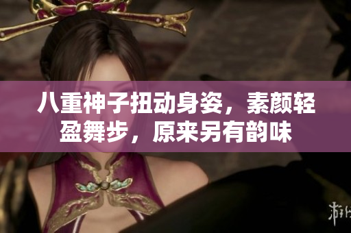 八重神子扭動(dòng)身姿，素顏輕盈舞步，原來另有韻味