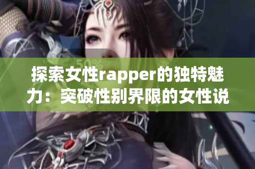探索女性rapper的獨特魅力：突破性別界限的女性說唱藝術(shù)(1)