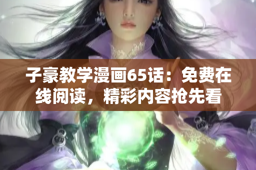 子豪教學(xué)漫畫65話：免費在線閱讀，精彩內(nèi)容搶先看