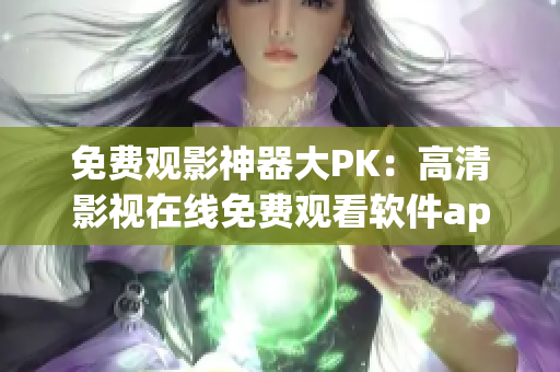 免費(fèi)觀影神器大PK：高清影視在線免費(fèi)觀看軟件app排行榜