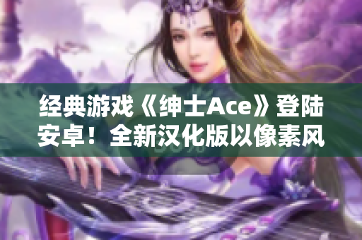 經典游戲《紳士Ace》登陸安卓！全新漢化版以像素風格閃耀登場