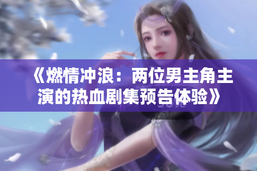 《燃情沖浪：兩位男主角主演的熱血?jiǎng)〖A(yù)告體驗(yàn)》
