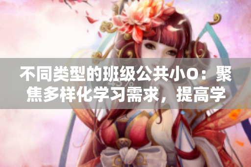 不同類型的班級公共小O：聚焦多樣化學(xué)習(xí)需求，提高學(xué)生整體素質(zhì)