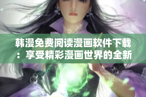 韓漫免費(fèi)閱讀漫畫軟件下載：享受精彩漫畫世界的全新方式