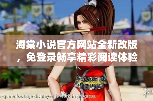 海棠小說官方網(wǎng)站全新改版，免登錄暢享精彩閱讀體驗(yàn)