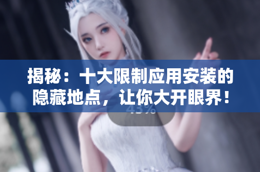 揭秘：十大限制應(yīng)用安裝的隱藏地點(diǎn)，讓你大開眼界！