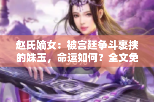 趙氏嫡女：被宮廷爭斗裹挾的姝玉，命運如何？全文免費在線閱讀
