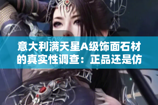 意大利滿天星A級飾面石材的真實性調查：正品還是仿制？