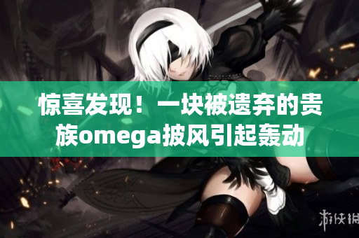 驚喜發現！一塊被遺棄的貴族omega披風引起轟動