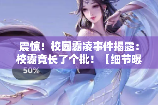 震驚！校園霸凌事件揭露：校霸竟長了個批！【細節曝光】