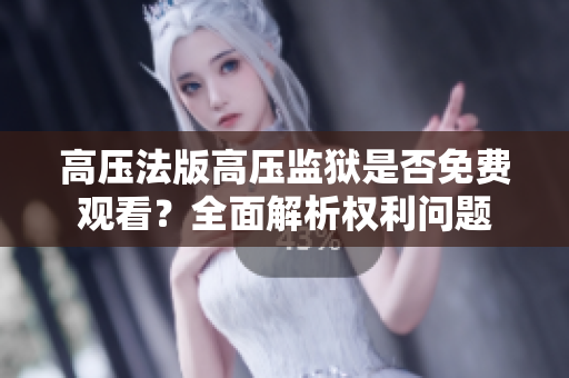 高壓法版高壓監獄是否免費觀看？全面解析權利問題