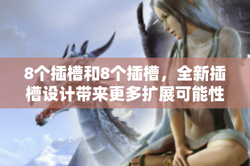 8個插槽和8個插槽，全新插槽設計帶來更多擴展可能性