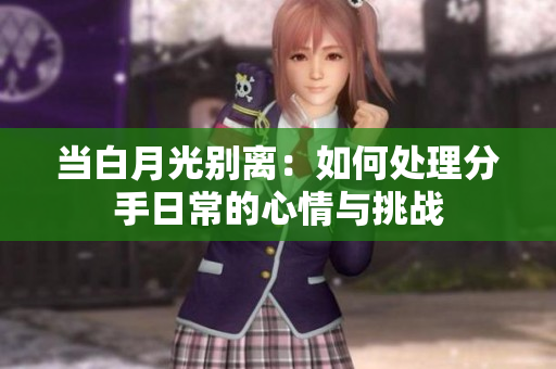 當白月光別離：如何處理分手日常的心情與挑戰