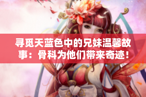 尋覓天藍色中的兄妹溫馨故事：骨科為他們帶來奇跡！